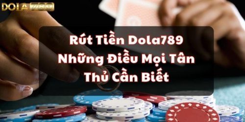 Rút Tiền Dola789 - Những Điều Mọi Tân Thủ Cần Biết