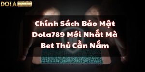 Chính Sách Bảo Mật Dola789 Mới Nhất Mà Bet Thủ Cần Biết