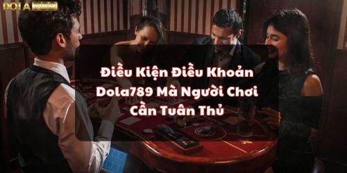 Điều Kiện Điều Khoản Dola789 Mà Người Chơi Cần Tuân Thủ