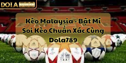 Kèo Malaysia - Bật Mí Soi Kèo Chuẩn Xác Cùng Dola789